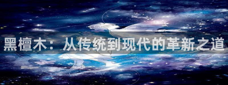先锋娱乐电子游戏：黑檀木：从传统到现代的革新之道